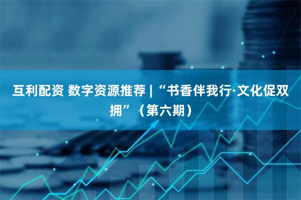 互利配资 数字资源推荐 | “书香伴我行·文化促双拥”（第六期）