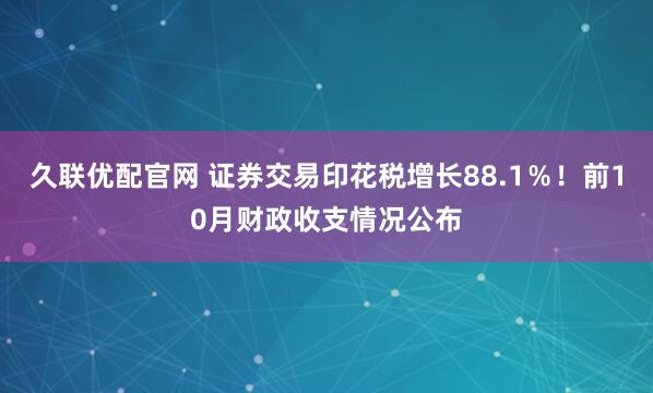 久联优配官网 证券交易印花税增长88.1％！前10月财政收支情况公布