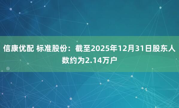 信康优配 标准股份：截至2025年12月31日股东人数约为2.14万户