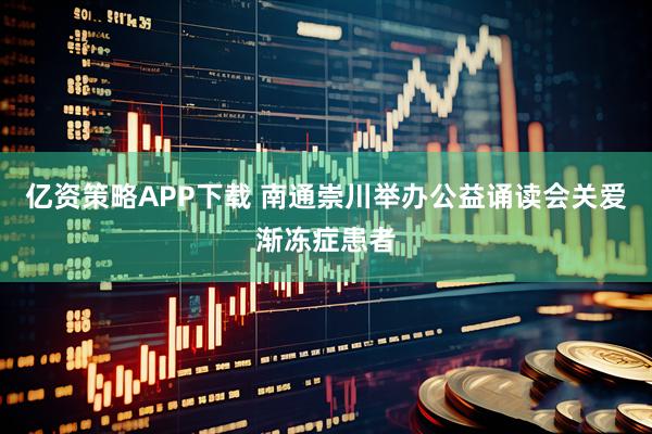 亿资策略APP下载 南通崇川举办公益诵读会关爱渐冻症患者