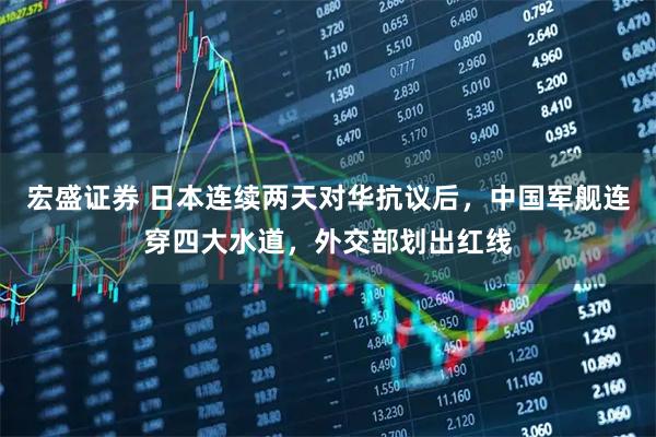 宏盛证券 日本连续两天对华抗议后，中国军舰连穿四大水道，外交部划出红线